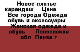 Новое платье - карандаш  › Цена ­ 800 - Все города Одежда, обувь и аксессуары » Женская одежда и обувь   . Пензенская обл.,Пенза г.